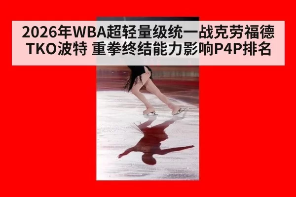 2026年WBA超轻量级统一战克劳福德TKO波特 重拳终结能力影响P4P排名
