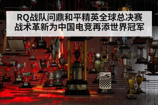 RQ战队问鼎和平精英全球总决赛 战术革新为中国电竞再添世界冠军