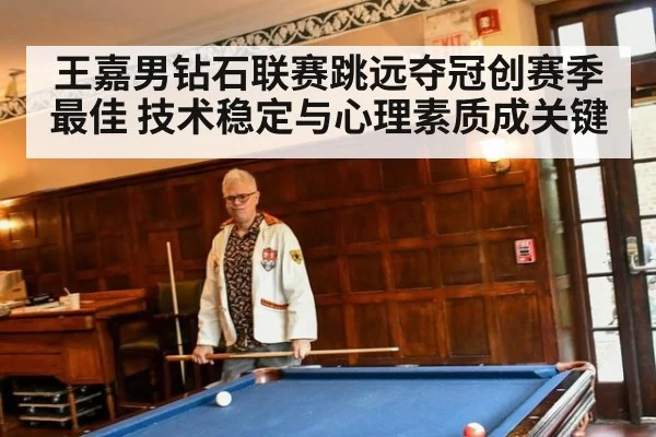 王嘉男钻石联赛跳远夺冠创赛季最佳 技术稳定与心理素质成关键