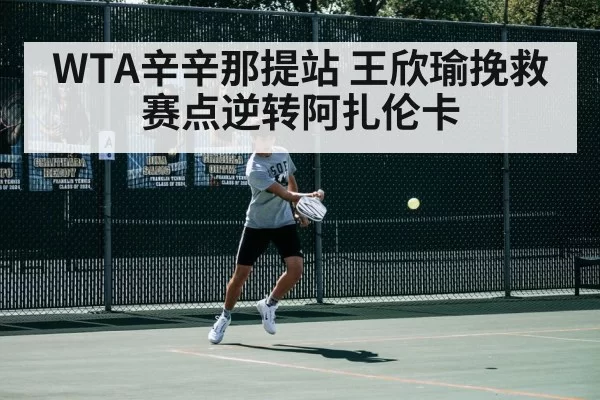 WTA辛辛那提站 王欣瑜挽救赛点逆转阿扎伦卡
