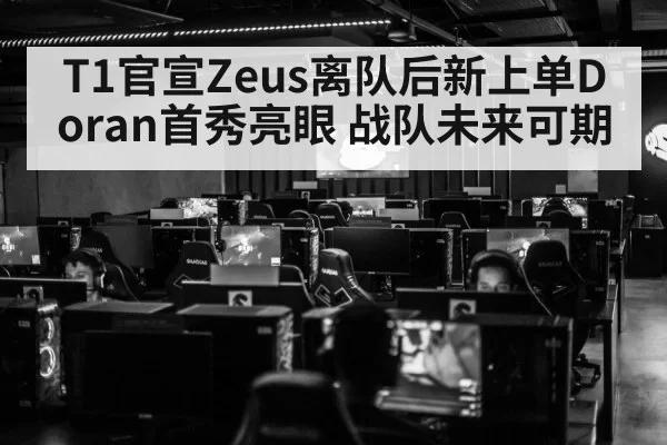 T1官宣Zeus离队后新上单Doran首秀亮眼 战队未来可期