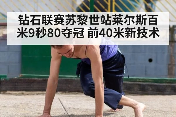钻石联赛苏黎世站莱尔斯百米9秒80夺冠 前40米新技术